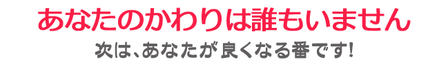 次はあなたが良くなる番です!